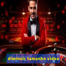 diminuir tamanho video